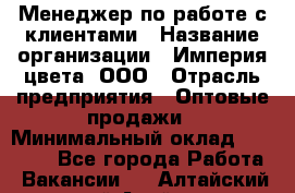 Менеджер по работе с клиентами › Название организации ­ Империя цвета, ООО › Отрасль предприятия ­ Оптовые продажи › Минимальный оклад ­ 20 000 - Все города Работа » Вакансии   . Алтайский край,Алейск г.